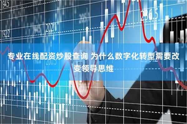 专业在线配资炒股查询 为什么数字化转型需要改变领导思维