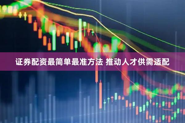证券配资最简单最准方法 推动人才供需适配