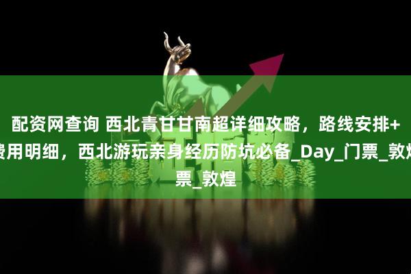 配资网查询 西北青甘甘南超详细攻略，路线安排+费用明细，西北游玩亲身经历防坑必备_Day_门票_敦煌