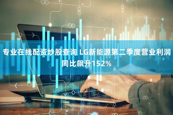 专业在线配资炒股查询 LG新能源第二季度营业利润同比飙升152%