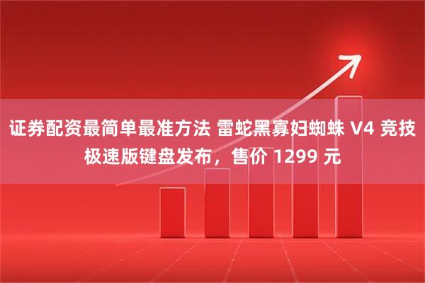 证券配资最简单最准方法 雷蛇黑寡妇蜘蛛 V4 竞技极速版键盘发布，售价 1299 元