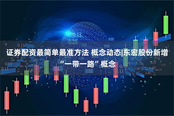 证券配资最简单最准方法 概念动态|东宏股份新增“一带一路”概念