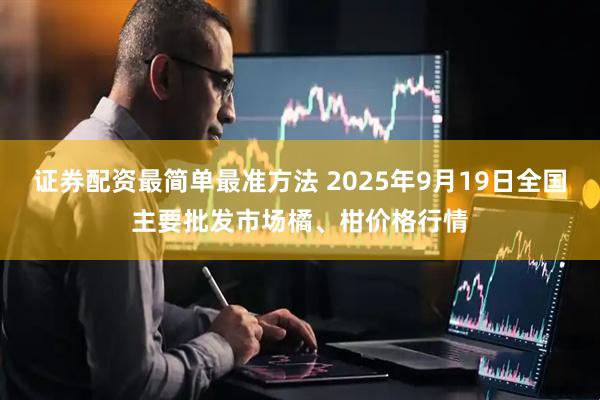 证券配资最简单最准方法 2025年9月19日全国主要批发市场橘、柑价格行情