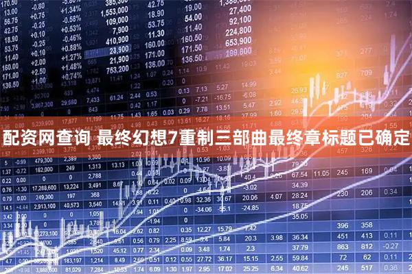 配资网查询 最终幻想7重制三部曲最终章标题已确定