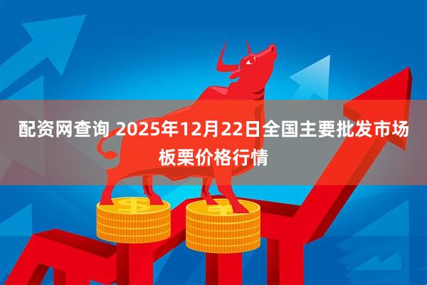 配资网查询 2025年12月22日全国主要批发市场板栗价格行情